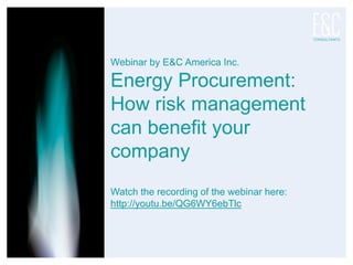 Webinar by E&C America Inc.
Energy Procurement:
How risk management
can benefit your
company
Watch the recording of the webinar here:
http://youtu.be/QG6WY6ebTlc
 