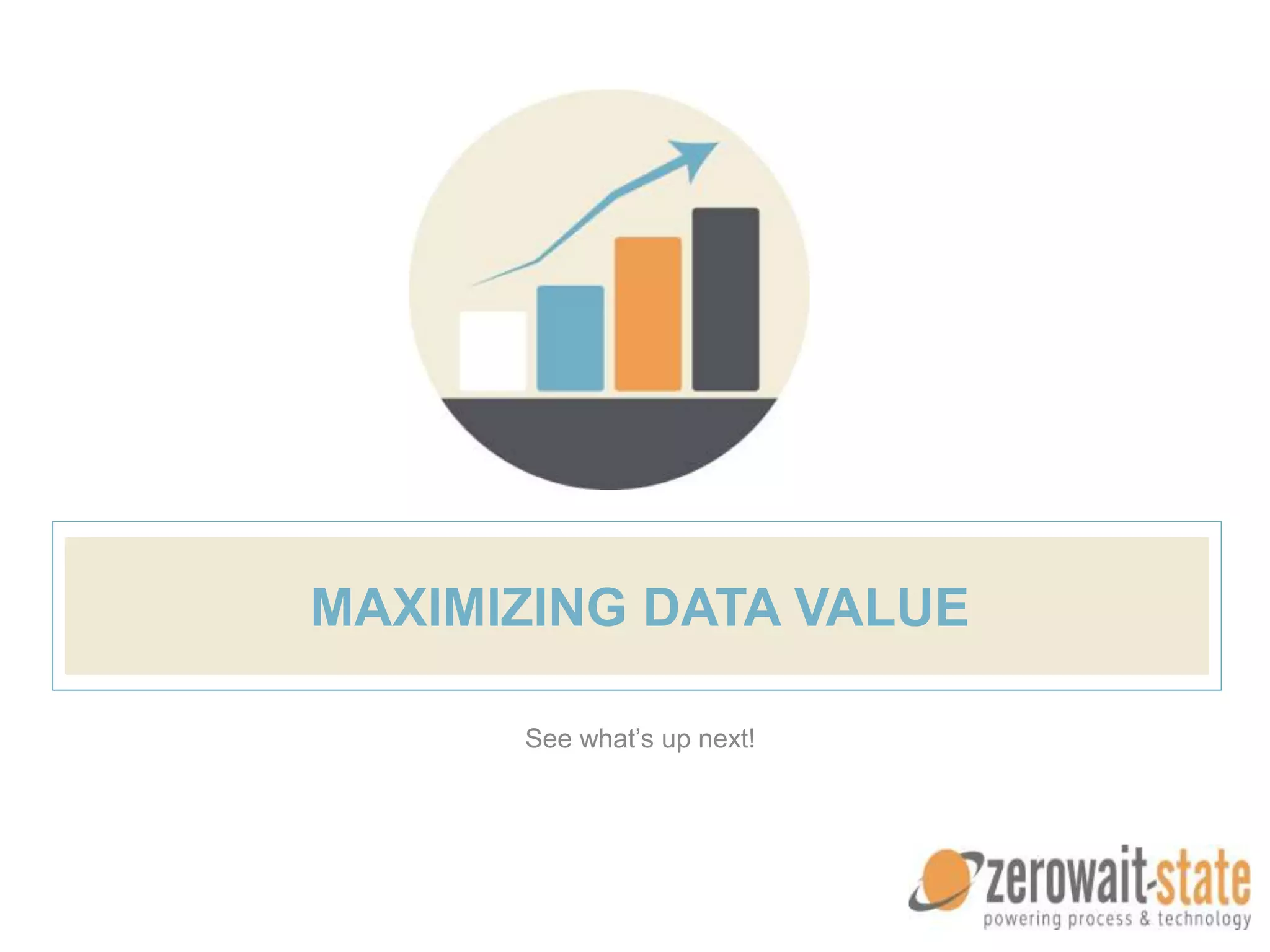 MAXIMIZING DATA VALUE
See what’s up next!
 