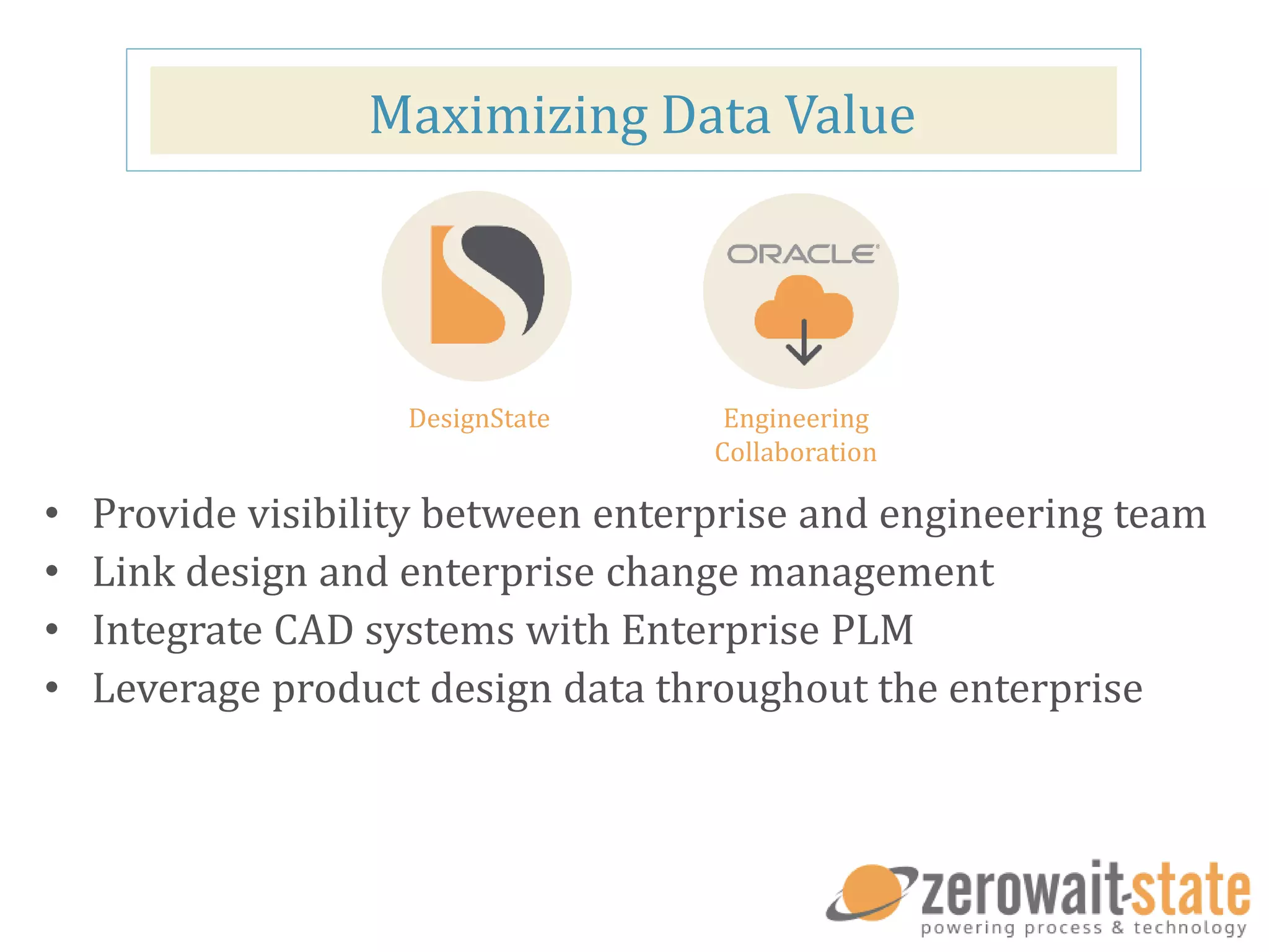 Maximizing Data Value
DesignState Engineering
Collaboration
• Provide visibility between enterprise and engineering team
• Link design and enterprise change management
• Integrate CAD systems with Enterprise PLM
• Leverage product design data throughout the enterprise
 