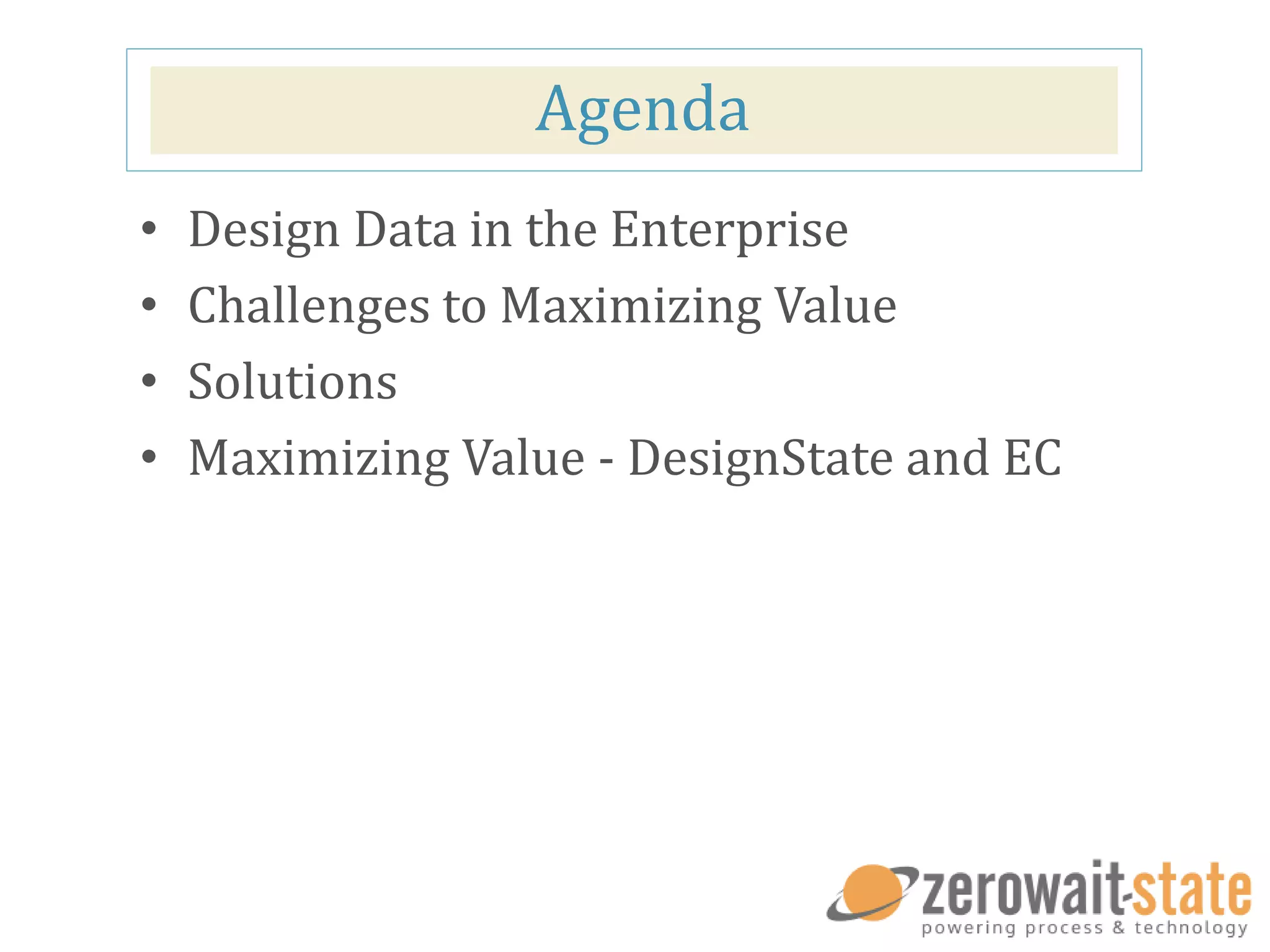 Agenda
• Design Data in the Enterprise
• Challenges to Maximizing Value
• Solutions
• Maximizing Value - DesignState and EC
 
