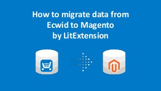 How to migrate data from
Ecwid to Magento
by LitExtension
 