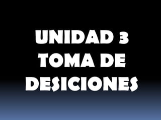 UNIDAD 3  TOMA DE DESICIONES 