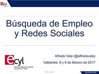 @alfredovela
Búsqueda de Empleo
y Redes Sociales
Alfredo Vela (@alfredovela)
Valladolid, 8 y 9 de febrero de 2017
#ECYLempleo1
 