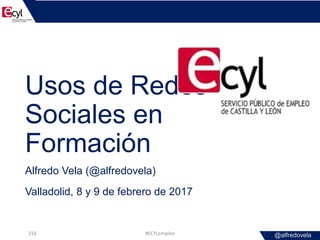 @alfredovela
Usos de Redes
Sociales en
Formación
Alfredo Vela (@alfredovela)
Valladolid, 8 y 9 de febrero de 2017
#ECYLemp...
