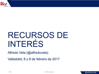 @alfredovela
RECURSOS DE
INTERÉS
Alfredo Vela (@alfredovela)
Valladolid, 8 y 9 de febrero de 2017
#ECYLempleo229
 