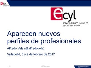 @alfredovela
Aparecen nuevos
perfiles de profesionales
Alfredo Vela (@alfredovela)
Valladolid, 8 y 9 de febrero de 2017
#E...
