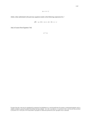 3-43 
u = − v − t 
which, when substituted in the previous equation results in the following expression for v’ 
vÕ= − u −2t = − (− v − t) − 2t = v − t 
And, of course from Equation 3.6d 
w’ = w 
Excerpts from this work may be reproduced by instructors for distribution on a not-for-profit basis for testing or instructional purposes only to 
students enrolled in courses for which the textbook has been adopted. Any other reproduction or translation of this work beyond that permitted 
by Sections 107 or 108 of the 1976 United States Copyright Act without the permission of the copyright owner is unlawful. 
 