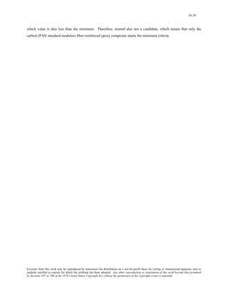 16-39 
which value is also less than the minimum. Therefore, aramid also not a candidate, which means that only the 
carbon (PAN standard-modulus) fiber-reinforced epoxy composite meets the minimum criteria. 
Excerpts from this work may be reproduced by instructors for distribution on a not-for-profit basis for testing or instructional purposes only to 
students enrolled in courses for which the textbook has been adopted. Any other reproduction or translation of this work beyond that permitted 
by Sections 107 or 108 of the 1976 United States Copyright Act without the permission of the copyright owner is unlawful. 
 