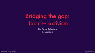 csvconf, May 2016 @zararah
Bridging the gap:
tech ↔ activism
By Zara Rahman
@zararah
 