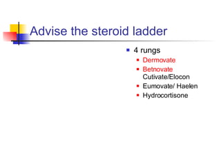 Advise the steroid ladder 4 rungs Dermovate Betnovate  Cutivate/Elocon Eumovate/ Haelen Hydrocortisone 