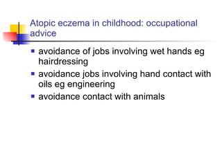 Atopic eczema in childhood: occupational advice avoidance of jobs involving wet hands eg hairdressing avoidance jobs involving hand contact with oils eg engineering avoidance contact with animals 