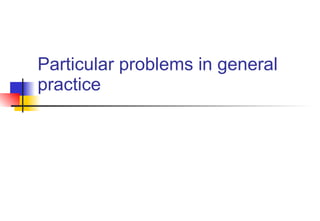 Particular problems in general practice 