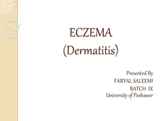 ECZEMA
(Dermatitis)
Presented By
FARYAL SALEEMI
BATCH IX
University of Peshawer
 
