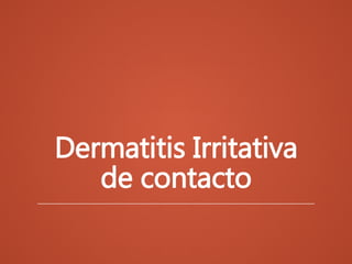 Dermatitis Irritativa 
de contacto 
 