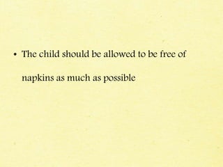 • The child should be allowed to be free of
napkins as much as possible
 