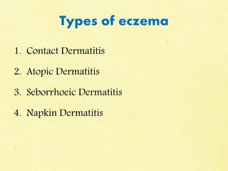 Types of eczema
1. Contact Dermatitis
2. Atopic Dermatitis
3. Seborrhoeic Dermatitis
4. Napkin Dermatitis
 