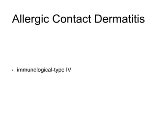 Allergic Contact Dermatitis
• immunological-type IV
 