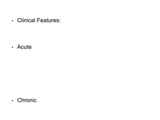 • Clinical Features:
• Acute
• Chronic
 