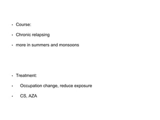 • Course:
• Chronic relapsing
• more in summers and monsoons
• Treatment:
• Occupation change, reduce exposure
• CS, AZA
 