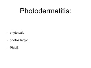 Photodermatitis:
• phytotoxic
• photoallergic
• PMLE
 