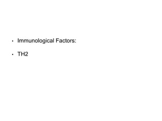 • Immunological Factors:
• TH2
 