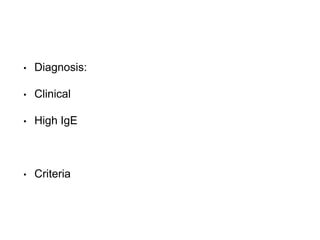 • Diagnosis:
• Clinical
• High IgE
• Criteria
 