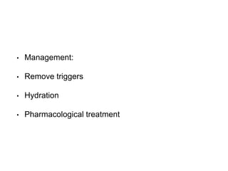 • Management:
• Remove triggers
• Hydration
• Pharmacological treatment
 