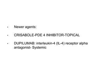 • Newer agents:
• CRISABOLE-PDE 4 INHIBITOR-TOPICAL
• DUPILUMAB: interleukin-4 (IL-4) receptor alpha
antagonist- Systemic
 