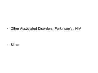 • Other Associated Disorders: Parkinson’s , HIV
• Sites:
 
