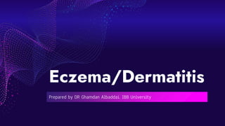 Eczema/Dermatitis
Prepared by DR Ghamdan Albaddai. IBB University
 
