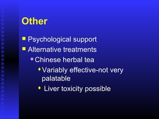 Other
 Psychological support
 Alternative treatments
 Chinese herbal tea
Variably effective-not very
palatable
 Liver toxicity possible
 