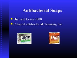 Antibacterial Soaps
 Dial and Lever 2000
 Cetaphil antibacterial cleansing bar
 