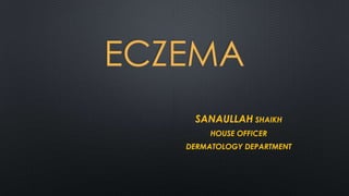 ECZEMA
SANAULLAH SHAIKH
HOUSE OFFICER
DERMATOLOGY DEPARTMENT
 