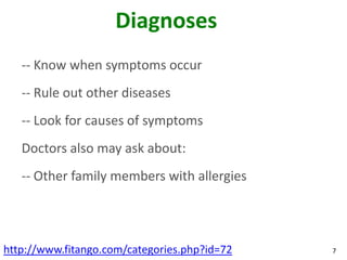 Diagnoses
   -- Know when symptoms occur
   -- Rule out other diseases
   -- Look for causes of symptoms
   Doctors also may ask about:
   -- Other family members with allergies




http://www.fitango.com/categories.php?id=72   7
 