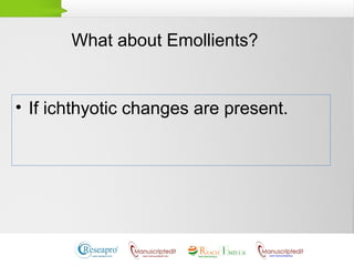 What about Emollients?
• If ichthyotic changes are present.
 