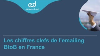 Les chiffres clefs de l’emailing
BtoB en France
 