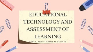 EDUCATIONAL
TECHNOLOGY AND
ASSESSMENT OF
LEARNING
ANDUS, ZILO VIN ROSE M. BEED III
 