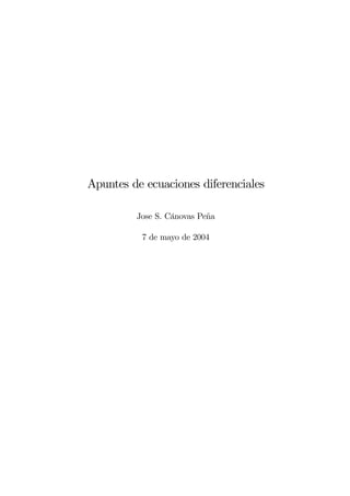Apuntes de ecuaciones diferenciales

         Jose S. Cánovas Peña

          7 de mayo de 2004
 