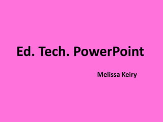 Ed. Tech. PowerPoint
Melissa Keiry
 