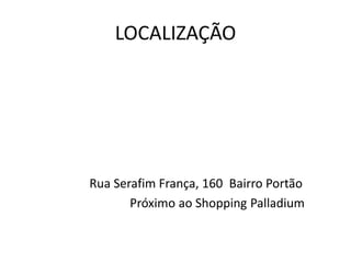 LOCALIZAÇÃO
Rua Serafim França, 160 Bairro Portão
Próximo ao Shopping Palladium
 