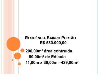 RESIDÊNCIA BAIRRO PORTÃO
R$ 580.000,00
200,00m² área contruída
80,00m² de Edícula
11,00m x 39,00m =429,00m²
 