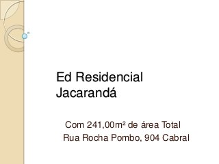 Ed Residencial
Jacarandá
Com 241,00m² de área Total
Rua Rocha Pombo, 904 Cabral
 