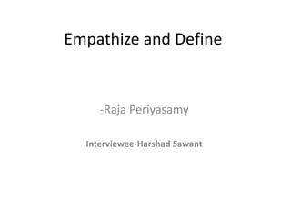 Empathize and Define
-Raja Periyasamy
Interviewee-Harshad Sawant
 