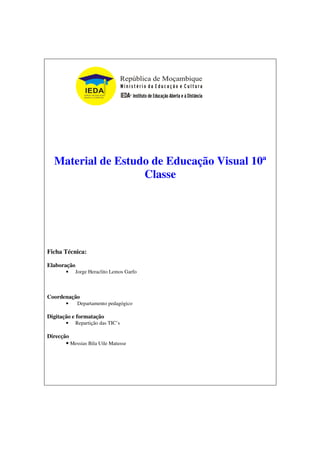 Material de Estudo de Educação Visual 10ª
Classe
Ficha Técnica:
Elaboração
• Jorge Heraclito Lemos Garfo
Coordenação
• Departamento pedagógico
Digitação e formatação
• Repartição das TIC’s
Direcção
• Messias Bila Uile Matusse
 