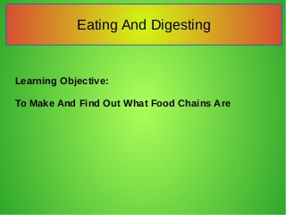 Eating And Digesting
Learning Objective:
To Make And Find Out What Food Chains Are
 