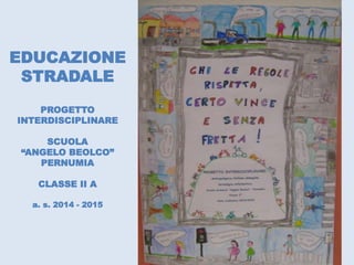 EDUCAZIONE
STRADALE
PROGETTO
INTERDISCIPLINARE
SCUOLA
“ANGELO BEOLCO”
PERNUMIA
CLASSE II A
a. s. 2014 - 2015
 