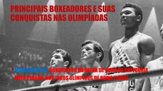 PRINCIPAIS BOXEADORES E SUAS
CONQUISTAS NAS OLIMPÍADAS
•MUHAMMAD ALI CONQUISTOU MEDALHA DE OURO NA CATEGORIA
MEIO-PESADO, NOS JOGOS OLÍMPICOS DE ROMA (1960).
 