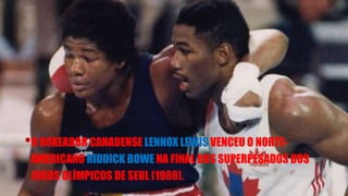 •O BOXEADOR CANADENSE LENNOX LEWIS VENCEU O NORTE-
AMERICANO RIDDICK BOWE NA FINAL DOS SUPERPESADOS DOS
JOGOS OLÍMPICOS DE SEUL (1988).
 