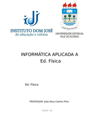 INFORMÁTICA APLICADA A
Ed. Física
Ed. Física
PROFESSOR: João Rosa Coelho Filho
CRATO - CE
 