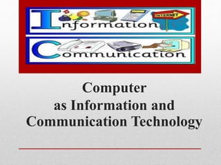 Computer
as Information and
Communication Technology
 